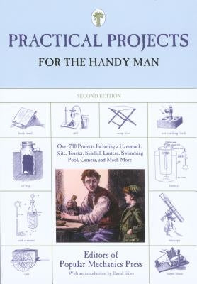 Practical Projects for the Handy Man: Over 700 Projects Including a Hammock, Kite, Toaster, Sundial, Lantern, Swimming Pool, Camera, and Much More by Editors of Popular Mechanics Press