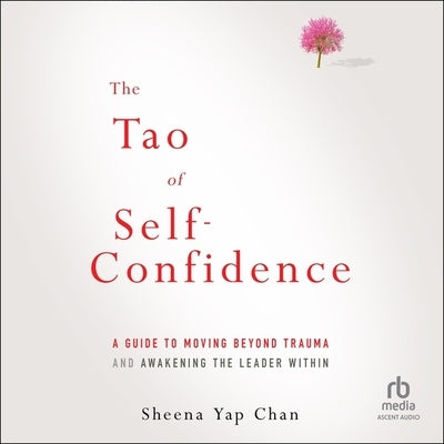 The Tao of Self-Confidence: A Guide to Moving Beyond Trauma and Awakening the Leader Within by Chan, Sheena Yap