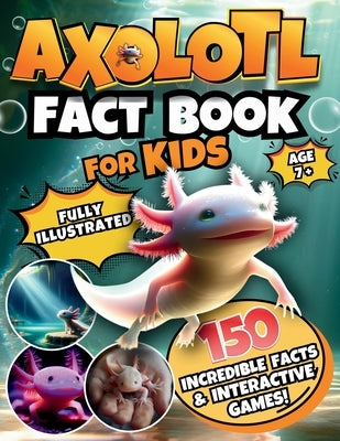 Axolotl Fact Book for Kids: A Fully Illustrated Journey Uncover 150 Incredible Facts About This Cute Amphibian and Enjoy Interactive Games! by Hue Did It