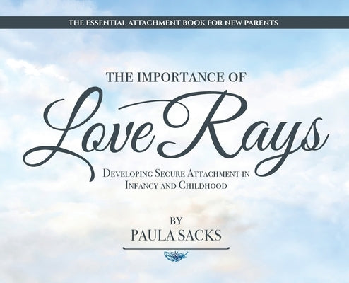 The Importance of Love Rays: Developing Secure Attachment in Infancy and Childhood by Sacks, Paula