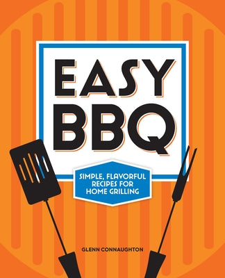 Easy BBQ: Simple, Flavorful Recipes for Home Grilling by Connaughton, Glenn