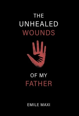 The Unhealed Wounds of My Father: A Memoir by Maxi, Emile