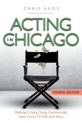 Acting In Chicago, 4th Ed: Making A Living Doing Commercials, Voice Over, TV/Film And More by Agos, Chris