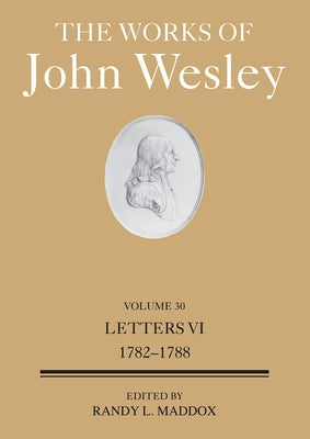 The Works of John Wesley Volume 30: Letters VI (1782-1788) by Maddox, Randy L.