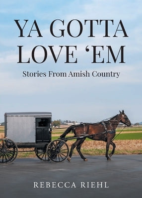 Ya Gotta Love 'Em: Stories From Amish Country by Riehl, Rebecca