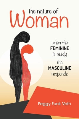 The Nature of Woman: When the FEMININE is Ready the MASCULINE Responds by Funk Voth, Peggy