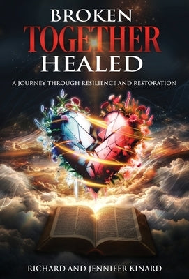 Broken TOGETHER Healed: A Journey Through Resilience and Restoration by Kinard, Richard