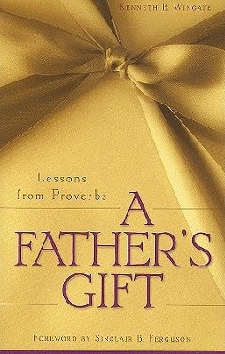 A Father's Gift: Lessons from Proverbs by Wingate, Kenneth B.