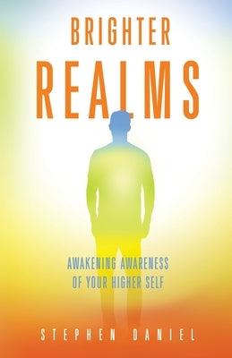 Brighter Realms: Awakening Awareness of Your Higher Self by Daniel, Stephen