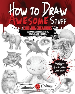 How to Draw Awesome Stuff: Chilling Creations: A Drawing Guide for Grown Ups by Holmes, Catherine V.