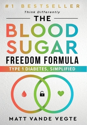 The Blood Sugar Freedom Formula: Type 1 Diabetes, Simplified by Vande Vegte, Matt