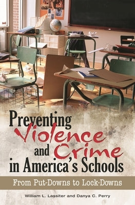 Preventing Violence and Crime in America's Schools: From Put-Downs to Lock-Downs by Lassiter, William L.