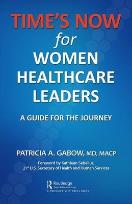 Time's Now for Women Healthcare Leaders: A Guide for the Journey by Gabow, Patricia A.