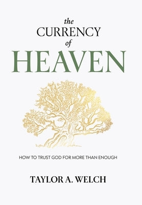 The Currency of Heaven: How to Trust God for More Than Enough by Welch, Taylor A.