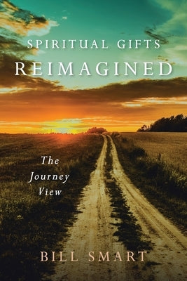 Spiritual Gifts Reimagined: The Journey View by Smart, Bill