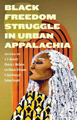 Black Freedom Struggle in Urban Appalachia by Bennett, J. Z.