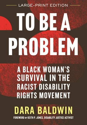 To Be a Problem (LARGE PRINT EDITION): A Black Woman's Survival in the Racist Disability Rights Movement by Baldwin, Dara