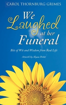 We Laughed at Her Funeral: Bits of Wit and Wisdom from Real Life by Thornburg Grimes, Carol