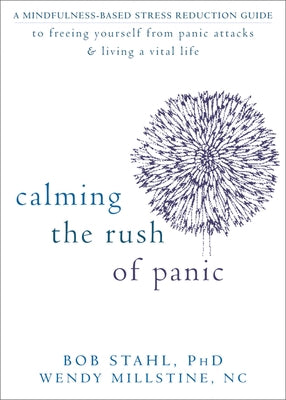 Calming the Rush of Panic: A Mindfulness-Based Stress Reduction Guide to Freeing Yourself from Panic Attacks & Living a Vital Life by Stahl, Bob