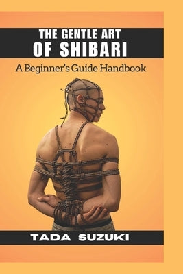 The Gentle Art of Shibari: A Beginner's Guide Handbook" by Suzuki, Tada