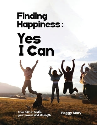 Finding Happiness: Yes, I Can by Seay, Peggy