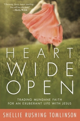 Heart Wide Open: Trading Mundane Faith for an Exuberant Life with Jesus by Tomlinson, Shellie Rushing