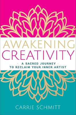 Awakening Creativity: A Sacred Journey to Reclaim Your Inner Artist by Schmitt, Carrie