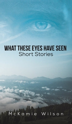 What These Eyes Have Seen by Wilson, McKamie
