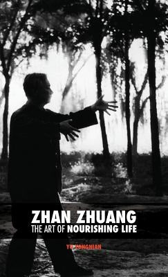 Zhan Zhuang: The Art of Nourishing Life by Yu, Yong Nian