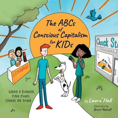 The ABCs of Conscious Capitalism for KIDs: Create a Business, Make Money, Change the World by Hall, Laura