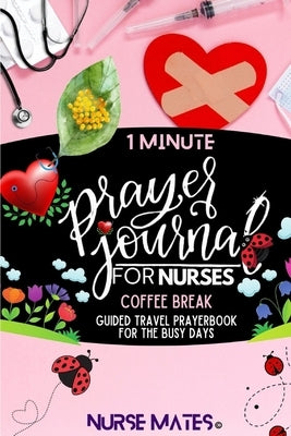 1 Minute Prayer Journal For Nurses: Coffee Break-Guided Travel Prayerbook For The Busy Days by Mates, Nurse