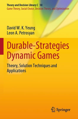 Durable-Strategies Dynamic Games: Theory, Solution Techniques and Applications by Yeung, David W. K.