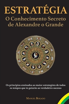 Estratégia: o Conhecimento Secreto de Alexandre o Grande by Bogado, Manuel