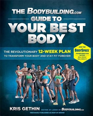 The Bodybuilding.com Guide to Your Best Body: The Revolutionary 12-Week Plan to Transform Your Body and Stay Fit Forever by Gethin, Kris