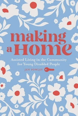 Making a Home: Assisted Living in the Community for Young Disabled People by Powley, Jen