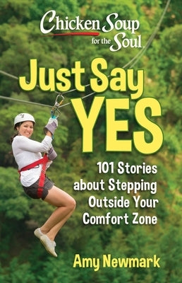 Chicken Soup for the Soul: Just Say Yes: 101 Stories about Stepping Outside Your Comfort Zone by Newmark, Amy