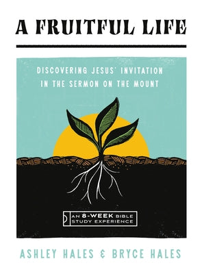 A Fruitful Life: Discovering Jesus' Invitation in the Sermon on the Mount--An 8-Week Bible Study with Video Access by Hales, Ashley