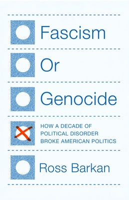 Fascism or Genocide: How a Decade of Political Disorder Broke American Politics by Barkan, Ross