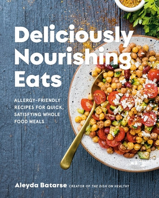Deliciously Nourishing Eats: Allergy-Friendly Recipes for Quick, Satisfying Whole Food Meals by Batarse, Aleyda