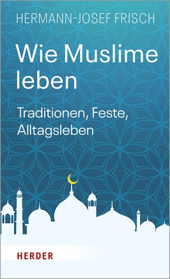 Wie Muslime Leben: Traditionen, Feste, Alltagsleben by Frisch, Hermann-Josef