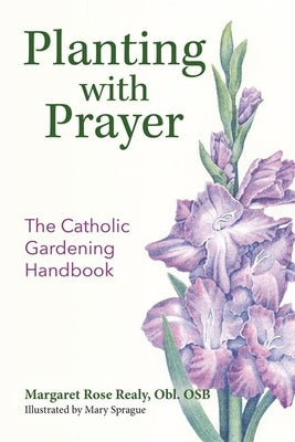 Planting with Prayer: The Catholic Gardening Handbook by Realy, Margaret Rose