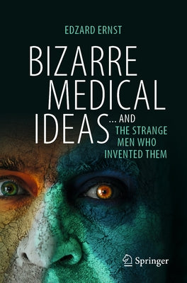 Bizarre Medical Ideas: ... and the Strange Men Who Invented Them by Ernst, Edzard