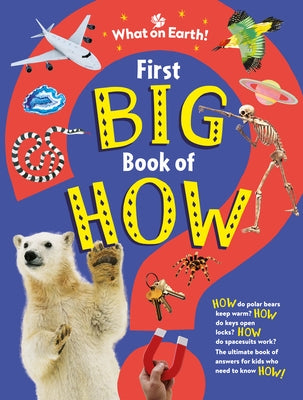 First Big Book of How: How Do Polar Bears Keep Warm? How Do Keys Open Locks? How to Spacesuits Work? the Ultimate Book of Answers for Kids Who Need to by Symes, Sally