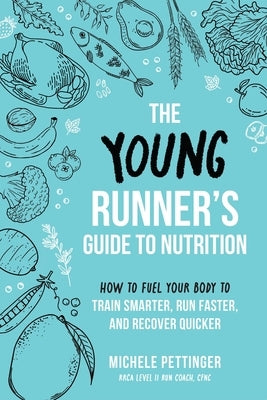 The Young Runner's Guide to Nutrition: How to Fuel Your Body to Train Smarter, Run Faster, and Recover Quicker by Pettinger, Michele