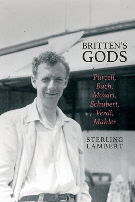 Britten's Gods: Purcell, Bach, Mozart, Schubert, Verdi, Mahler by Lambert, Sterling