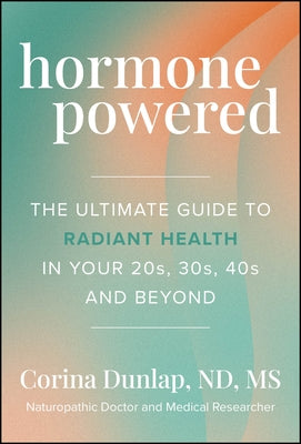 Hormone Powered: The Ultimate Guide to Radiant Health in Your 20s, 30s, 40s, and Beyond by Dunlap, Corina