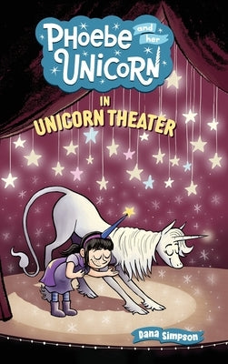 Phoebe and Her Unicorn in Unicorn Theater: Phoebe and Her Unicorn Series Book 8 by Simpson, Dana