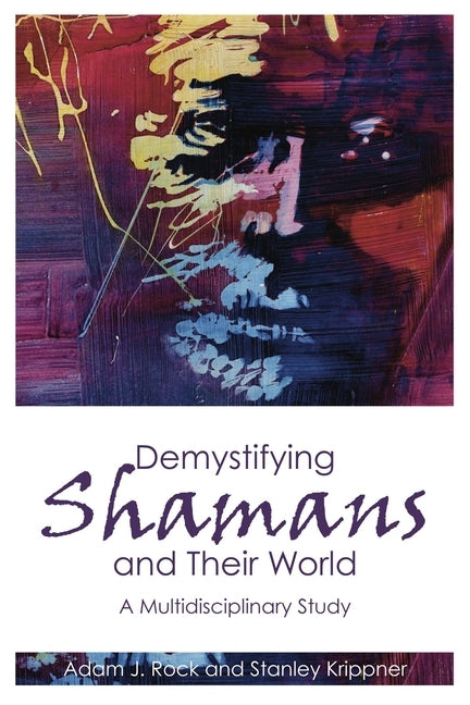 Demystifying Shamans and Their World: A Multidisciplinary Study by Rock, Adam J.