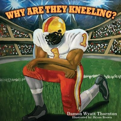 Why Are They Kneeling? by Brown, Bryan
