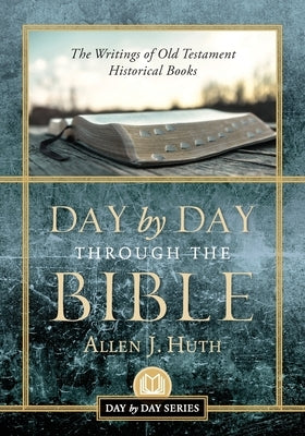 Day by Day Through the Bible: The Writings of Old Testament Historical Books by Huth, Allen J.